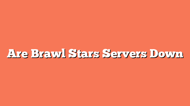 Are Brawl Stars Servers Down