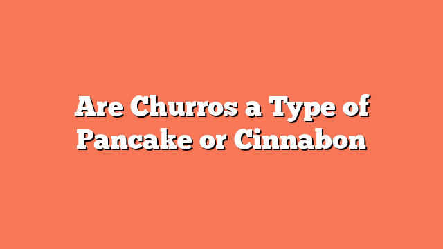 Are Churros a Type of Pancake or Cinnabon