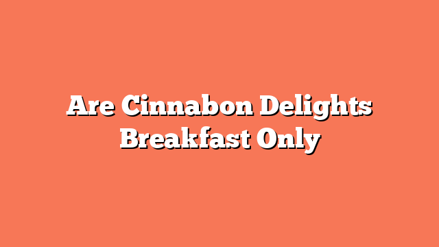 Are Cinnabon Delights Breakfast Only