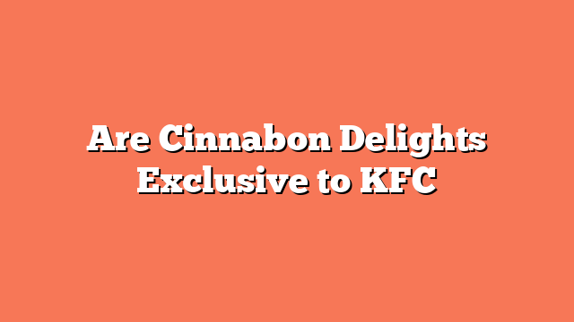 Are Cinnabon Delights Exclusive to KFC