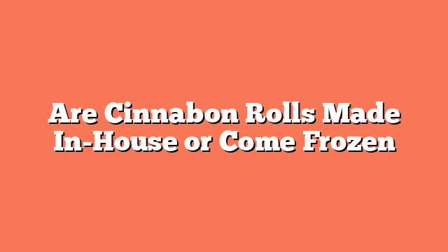 Are Cinnabon Rolls Made In-House or Come Frozen