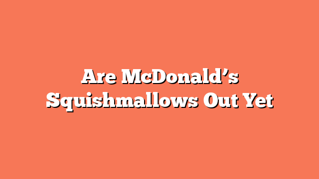 Are McDonald’s Squishmallows Out Yet