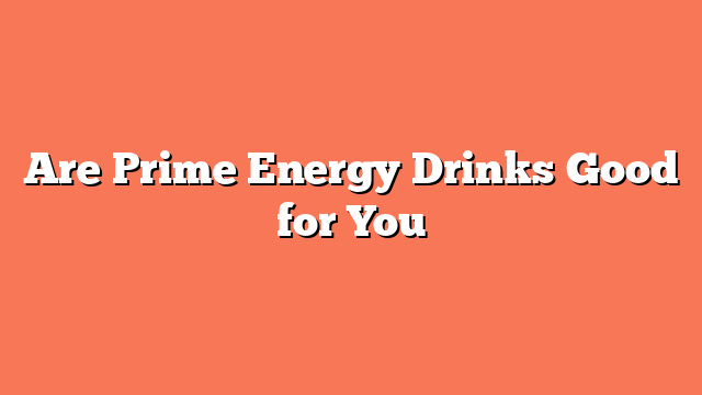 Are Prime Energy Drinks Good for You