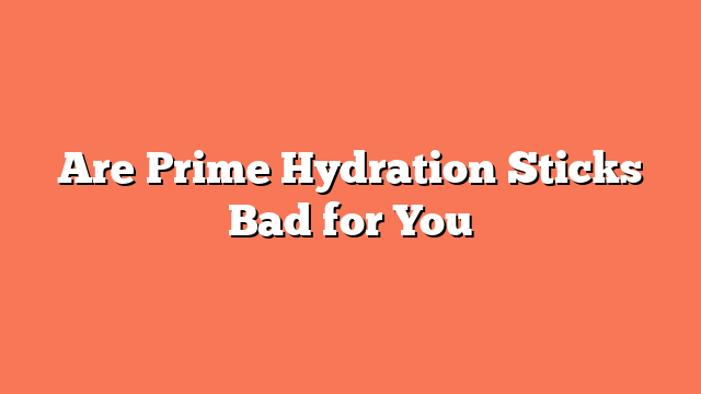 Are Prime Hydration Sticks Bad for You