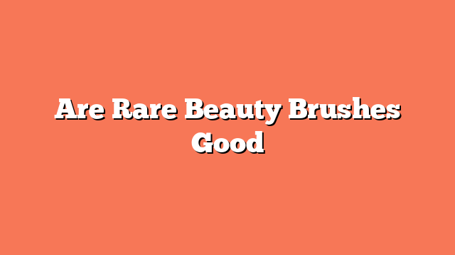 Are Rare Beauty Brushes Good