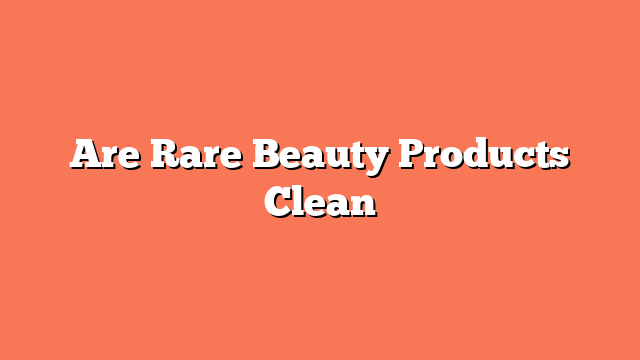 Are Rare Beauty Products Clean