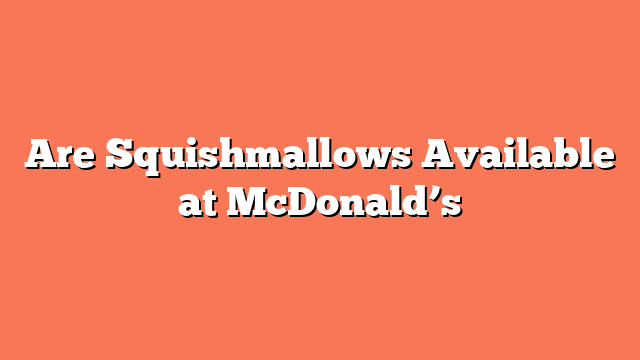 Are Squishmallows Available at McDonald’s