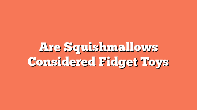 Are Squishmallows Considered Fidget Toys