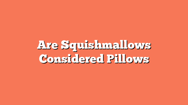 Are Squishmallows Considered Pillows