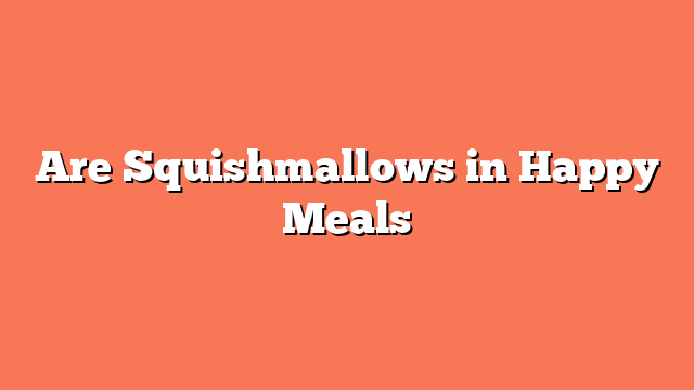 Are Squishmallows in Happy Meals