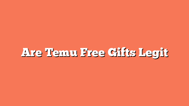 Are Temu Free Gifts Legit