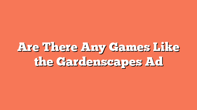 Are There Any Games Like the Gardenscapes Ad