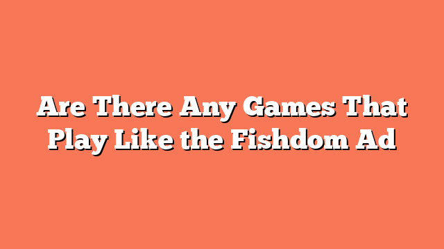 Are There Any Games That Play Like the Fishdom Ad