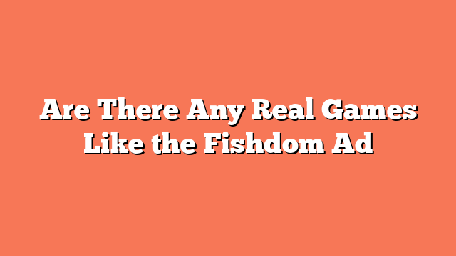 Are There Any Real Games Like the Fishdom Ad