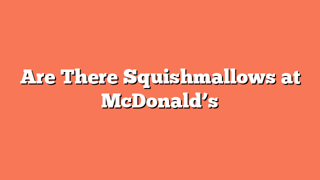 Are There Squishmallows at McDonald’s