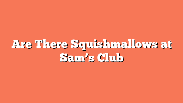 Are There Squishmallows at Sam’s Club