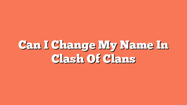 Can I Change My Name In Clash Of Clans