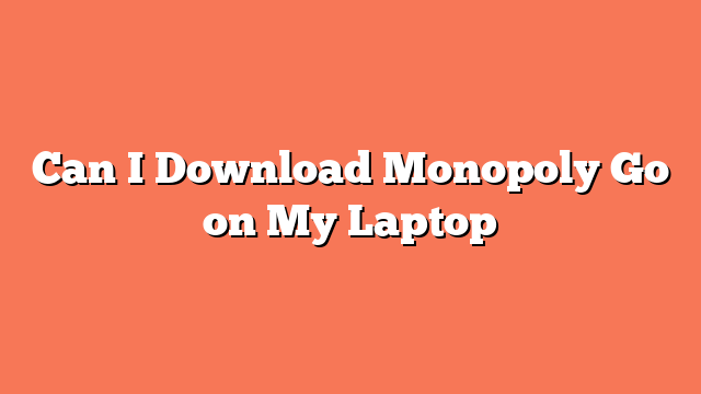 Can I Download Monopoly Go on My Laptop