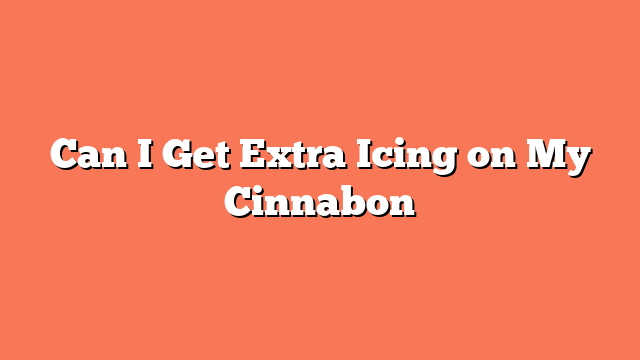 Can I Get Extra Icing on My Cinnabon