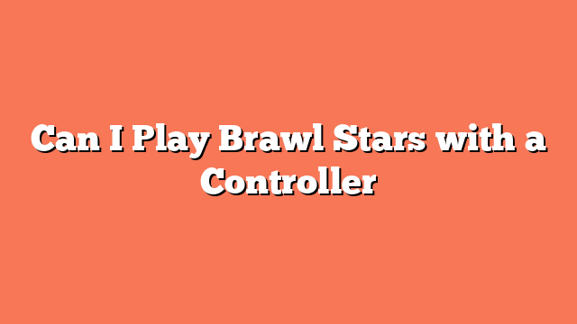 Can I Play Brawl Stars with a Controller