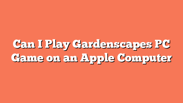 Can I Play Gardenscapes PC Game on an Apple Computer