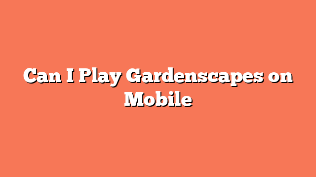 Can I Play Gardenscapes on Mobile