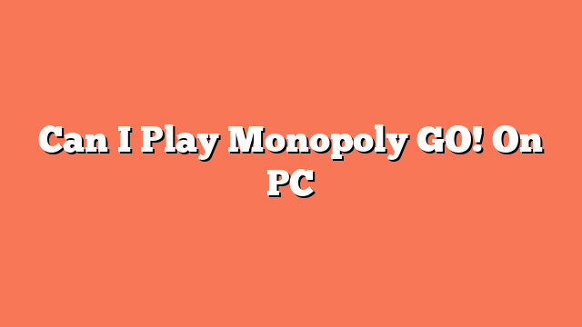 Can I Play Monopoly GO! On PC