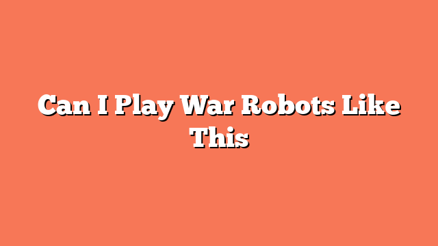 Can I Play War Robots Like This