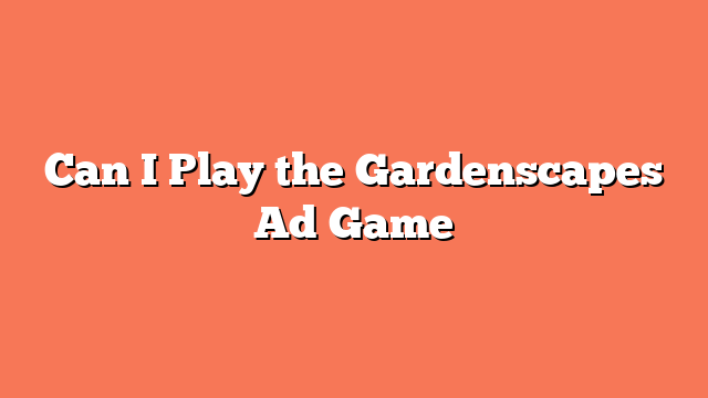 Can I Play the Gardenscapes Ad Game