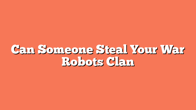 Can Someone Steal Your War Robots Clan