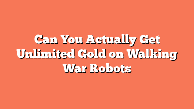 Can You Actually Get Unlimited Gold on Walking War Robots