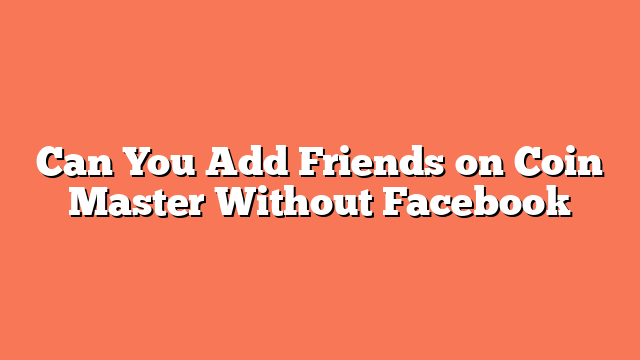 Can You Add Friends on Coin Master Without Facebook