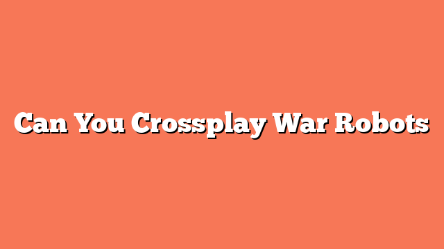 Can You Crossplay War Robots