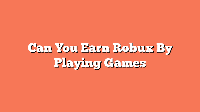 Can You Earn Robux By Playing Games