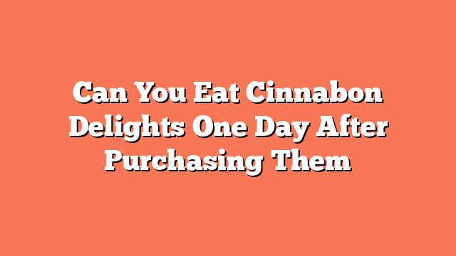 Can You Eat Cinnabon Delights One Day After Purchasing Them