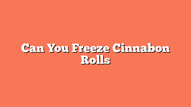 Can You Freeze Cinnabon Rolls