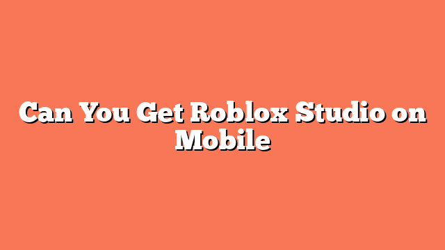 Can You Get Roblox Studio on Mobile