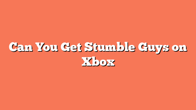Can You Get Stumble Guys on Xbox
