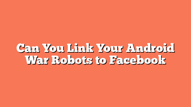 Can You Link Your Android War Robots to Facebook