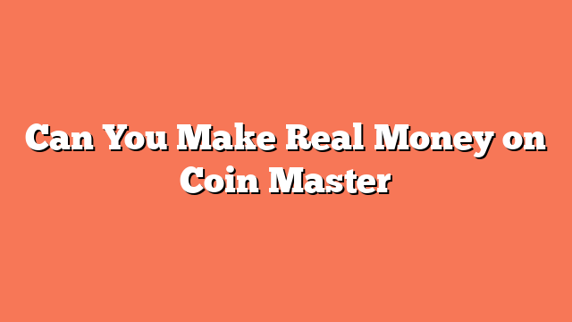 Can You Make Real Money on Coin Master