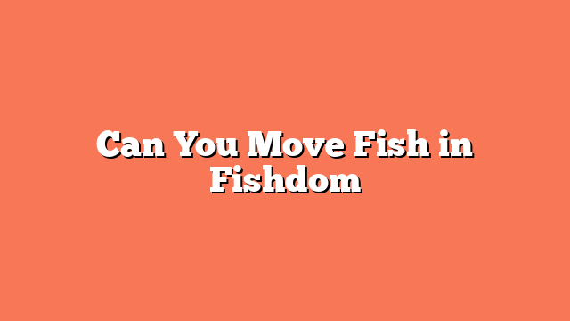 Can You Move Fish in Fishdom