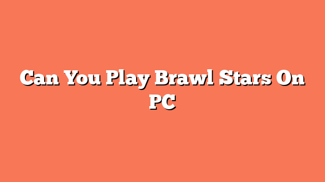 Can You Play Brawl Stars On PC