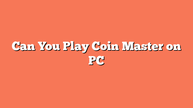 Can You Play Coin Master on PC