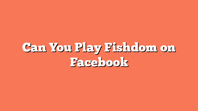 Can You Play Fishdom on Facebook