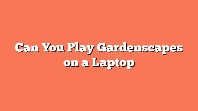 Can You Play Gardenscapes on a Laptop