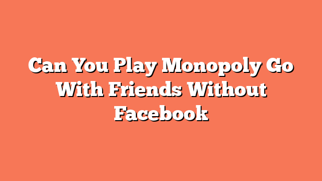 Can You Play Monopoly Go With Friends Without Facebook