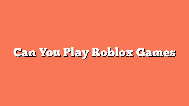 Can You Play Roblox Games