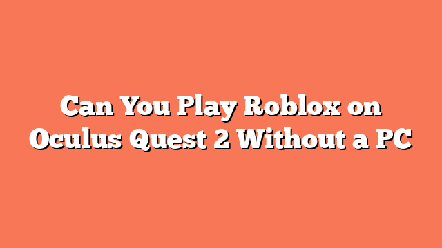 Can You Play Roblox on Oculus Quest 2 Without a PC