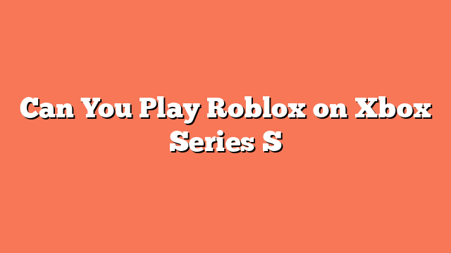 Can You Play Roblox on Xbox Series S