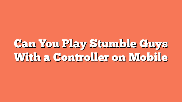 Can You Play Stumble Guys With a Controller on Mobile